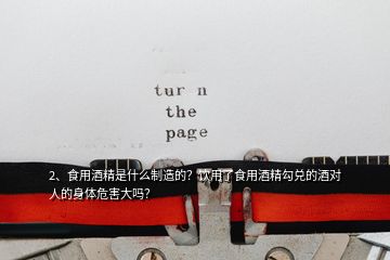 2、食用酒精是什么制造的？饮用了食用酒精勾兑的酒对人的身体危害大吗？