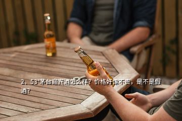 2、53°茅台迎宾酒怎么样？价格好像不贵，是不是假酒？