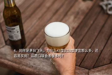 4、同样是茅台飞天，为什么43度比53度便宜那么多，还容易买到！品质口味会差很多吗？