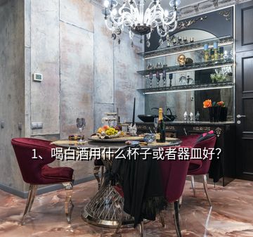 1、喝白酒用什么杯子或者器皿好？