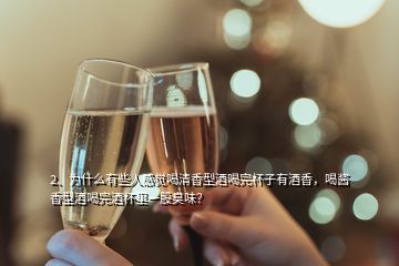 2、为什么有些人感觉喝清香型酒喝完杯子有酒香，喝酱香型酒喝完酒杯里一股臭味？