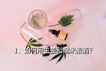 1、如何用生姜和糯米酿酒？