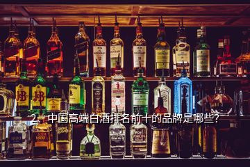 2、中国高端白酒排名前十的品牌是哪些？