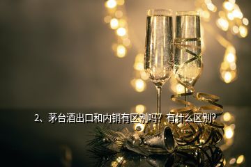 2、茅台酒出口和内销有区别吗？有什么区别？