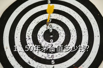 1、50年茅台值多少钱？