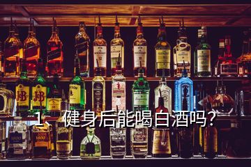 1、健身后能喝白酒吗？