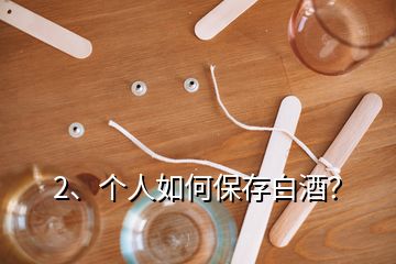 2、个人如何保存白酒？