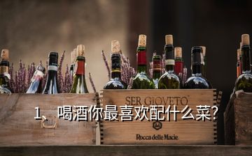 1、喝酒你最喜欢配什么菜？