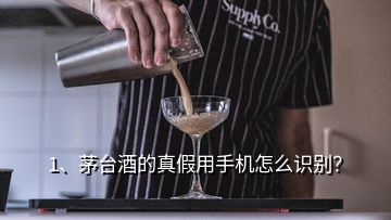 1、茅台酒的真假用手机怎么识别？