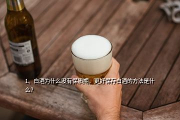 1、白酒为什么没有保质期，更好保存白酒的方法是什么？