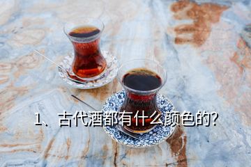 1、古代酒都有什么颜色的？