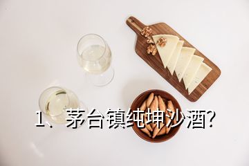 1、茅台镇纯坤沙酒？