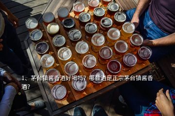 1、茅台镇酱香酒好喝吗？哪款酒是正宗茅台镇酱香酒？