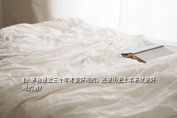 1、茅台是近三十年才变好喝的，还是历史上本来就是好喝的酒？