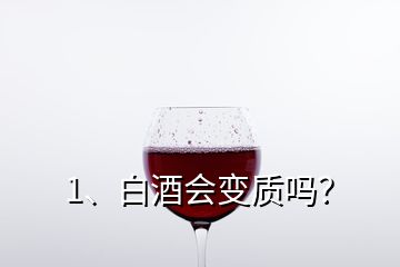 1、白酒会变质吗？