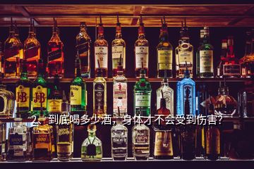 2、到底喝多少酒，身体才不会受到伤害？