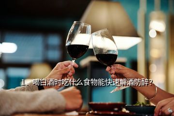 1、喝白酒时吃什么食物能快速解酒防醉？
