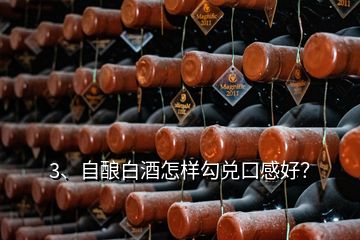 3、自酿白酒怎样勾兑口感好？