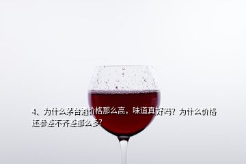 4、为什么茅台酒价格那么高，味道真好吗？为什么价格还参差不齐差那么多？