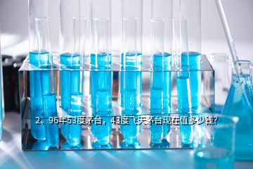 2、96年53度茅台，43度飞天茅台现在值多少钱？