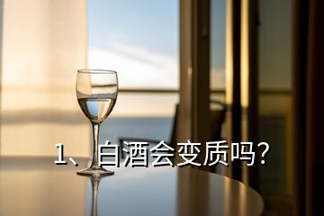 1、白酒会变质吗？