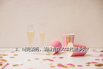 3、喝完酒后，酒精会在人体代谢多久？