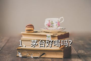 1、茅台好喝吗？