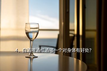 4、白酒啤酒红酒哪一个对身体有好处？