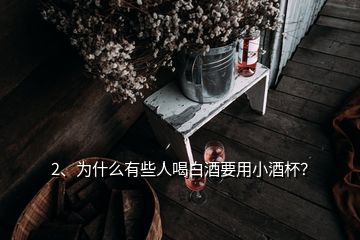 2、为什么有些人喝白酒要用小酒杯？