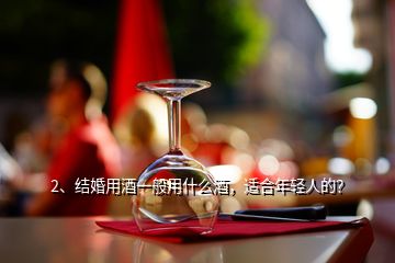 2、结婚用酒一般用什么酒，适合年轻人的？