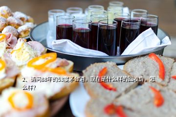 2、请问88年的53度茅台酒，现在是什么样的回收价，怎么样？