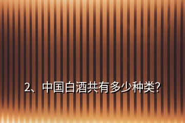 2、中国白酒共有多少种类？