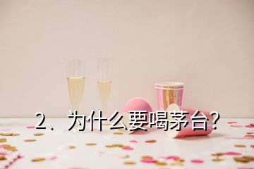 2、为什么要喝茅台？