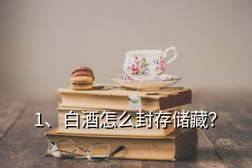 1、白酒怎么封存储藏？