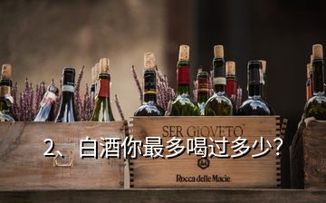 2、白酒你最多喝过多少？