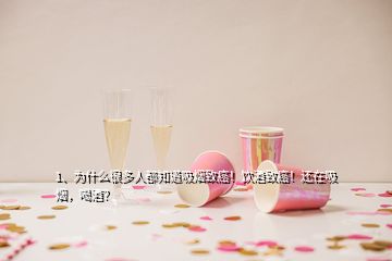 1、为什么很多人都知道吸烟致癌！饮酒致癌！还在吸烟，喝酒？