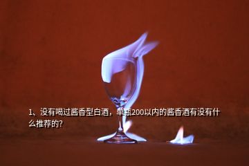 1、没有喝过酱香型白酒，单瓶200以内的酱香酒有没有什么推荐的？