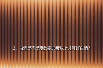 2、白酒是不是度数要50度以上才算好白酒？