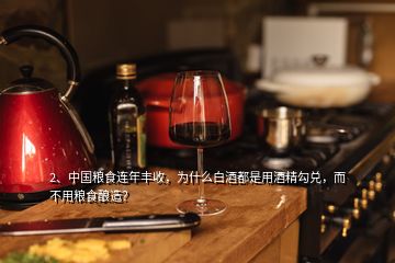 2、中国粮食连年丰收，为什么白酒都是用酒精勾兑，而不用粮食酿造？
