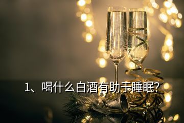 1、喝什么白酒有助于睡眠？