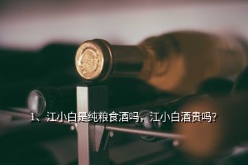 1、江小白是纯粮食酒吗，江小白酒贵吗？