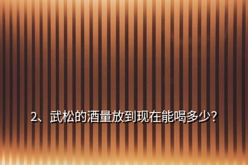 2、武松的酒量放到现在能喝多少？