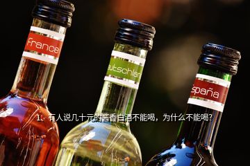 1、有人说几十元的酱香白酒不能喝，为什么不能喝？