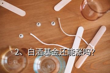 2、白酒基金还能涨吗？