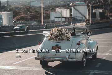 2、父亲节给我爹送酒，一百多一瓶的白酒有啥推荐的吗？