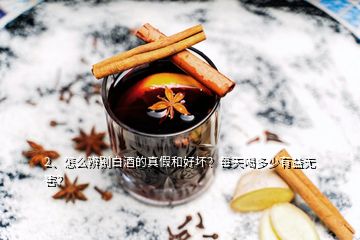 2、怎么辨别白酒的真假和好坏？每天喝多少有益无害？