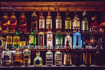 1、以前一瓶白酒喝一年，现一瓶白酒一月就喝完，我应该怎么护肝？