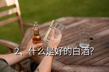 2、什么是好的白酒？