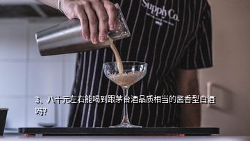 3、八十元左右能喝到跟茅台酒品质相当的酱香型白酒吗？