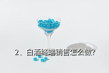 2、白酒终端销售怎么做？